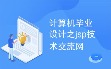 計算機畢業(yè)設計實戰(zhàn) 基于JSP技術構建專業(yè)交流平臺
